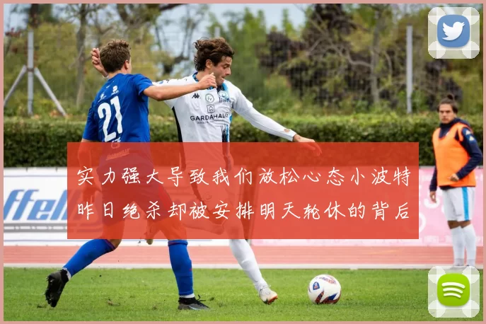 实力强大导致我们放松心态小波特昨日绝杀却被安排明天轮休的背后原因分析
