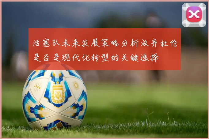 活塞队未来发展策略分析放弃杜伦是否是现代化转型的关键选择