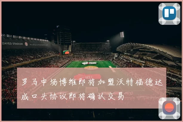 罗马中场博维即将加盟沃特福德达成口头协议即将确认交易