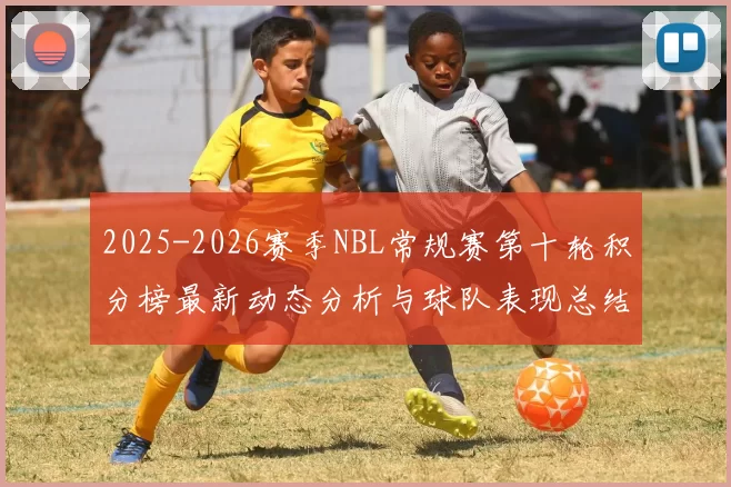 2025-2026赛季NBL常规赛第十轮积分榜最新动态分析与球队表现总结