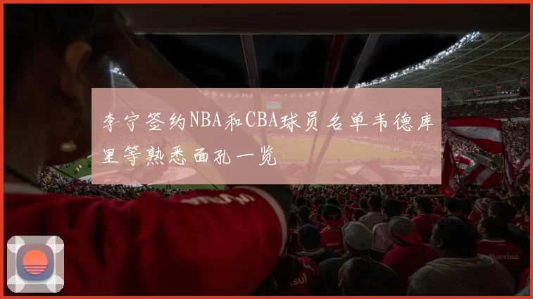 李宁签约NBA和CBA球员名单韦德库里等熟悉面孔一览